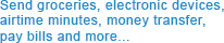 Send groceries, electronics, airtime minutes, money transfer, pay bills, and more...